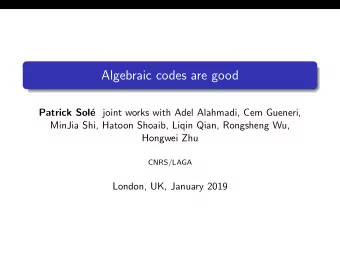 Algebraic codes are good  Patrick Sol e joint works with Adel Alahmadi, Cem Gueneri,  MinJia Shi,