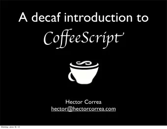 C o ff eeScrip t  Hector Correa  hector@hectorcorrea.com  Monday, June 18, 12  Agenda  What is