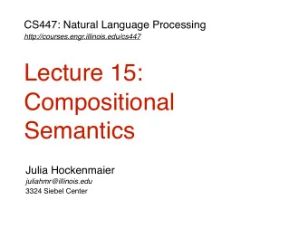 Lecture 15:  Compositional  Semantics  Julia Hockenmaier  juliahmr@illinois.edu  3324 Siebel Center