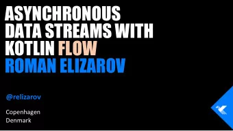 ASYNCHRONOUS  DATA STREAMS WITH  KOTLIN FLOW  ROMAN ELIZAROV  @relizarov  Copenhagen  Copenhagen