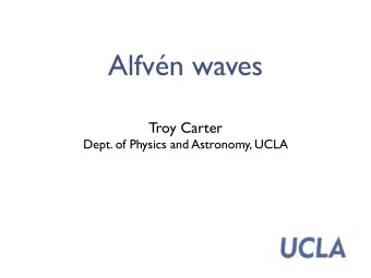 Alfvn waves  Troy Carter  Dept. of Physics and Astronomy, UCLA  Importance of plasma waves