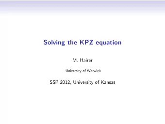 Solving the KPZ equation  M. Hairer  University of Warwick  SSP 2012, University of Kansas