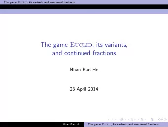 The game Euclid , its variants,  and continued fractions  Nhan Bao Ho  23 April 2014  Nhan Bao Ho