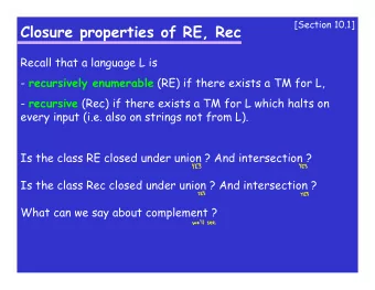 Closure properties of RE, Rec  Recall that a language L is - recursively enumerable (RE) if there