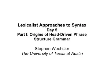 Lexicalist Approaches to Syntax  Day 5  Part I: Origins of Head-Driven Phrase  Structure Grammar