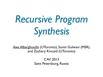 Recursive Program  Synthesis  Aws Albarghouthi (UToronto), Sumit Gulwani (MSR),  and Zachary