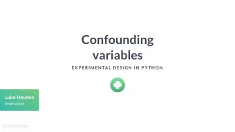 Confounding  variables  EX P ERIMEN TAL DES IGN  IN  P YTH ON  Luke Hayden  Instructor  Confounding