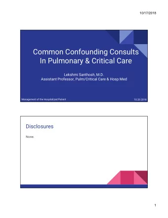 Common Confounding Consults  In Pulmonary &amp; Critical Care  Lekshmi Santhosh, M.D.  Assistant
