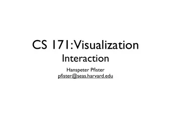 CS 171:  Visualization  Interaction  Hanspeter Pfister  pfister@seas.harvard.edu  This Week