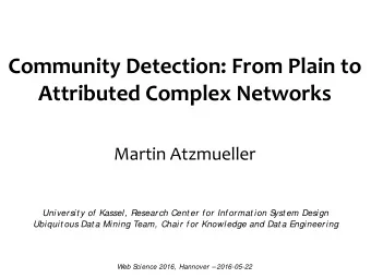 Community Detection: From Plain to Attributed Complex Networks  Martin Atzmueller  Universit y of