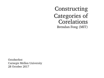 Constructing  Categories of  Corelations  Brendan Fong (MIT)  Octoberfest  Carnegie Mellon