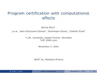 Program certification with computational  effects Burak Ekici  j.w.w. Jean-Guillaume Dumas  ,