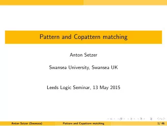 Pattern and Copattern matching  Anton Setzer  Swansea University, Swansea UK  Leeds Logic Seminar,