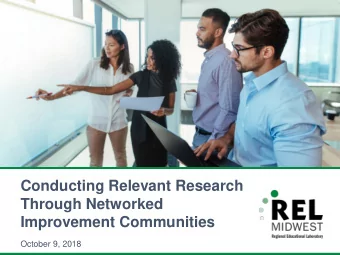 Conducting Relevant Research  Through Networked  Improvement Communities  October 9, 2018  Using