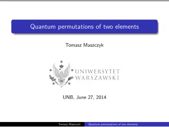 Quantum permutations of two elements  Tomasz Maszczyk  UNB, June 27, 2014  Tomasz Maszczyk  Quantum