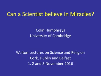 Can a Scientist believe in Miracles? Colin Humphreys University of Cambridge Walton Lectures on