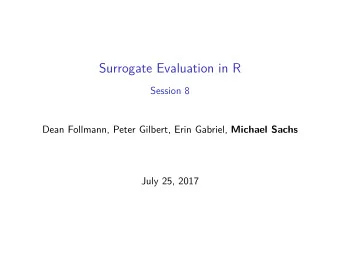 Surrogate Evaluation in R  Session 8 Dean Follmann, Peter Gilbert, Erin Gabriel, Michael Sachs