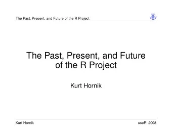 The Past, Present, and Future  of the R Project  Kurt Hornik  Kurt Hornik  useR! 2008  The Past,