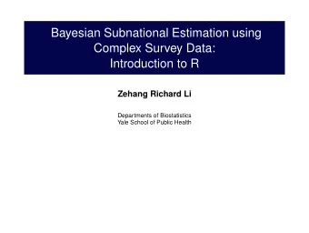 Bayesian Subnational Estimation using  Complex Survey Data:  Introduction to R  Zehang Richard Li