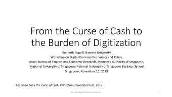 From the Curse of Cash to  the Burden of Digitization  Kenneth Rogoff, Harvard University  Workshop