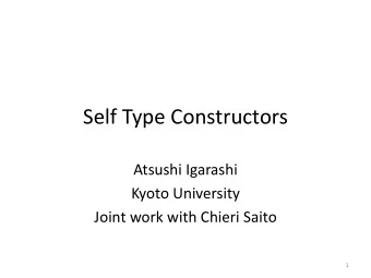 Self Type Constructors  Atsushi Igarashi  Kyoto University  Joint work with Chieri Saito  1  My
