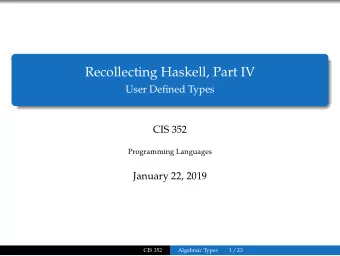 Recollecting Haskell, Part IV  User Defined Types  CIS 352  Programming Languages  January 22, 2019