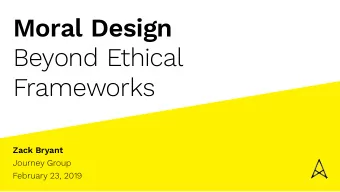 Moral Design  Beyond Ethical  Frameworks  Zack Bryant  Journey Group  February 23, 2019  STRAWS