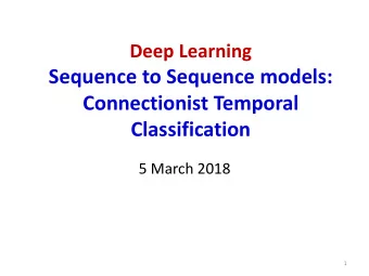 Sequence to Sequence models:  Connectionist Temporal  Classification  5 March 2018  1