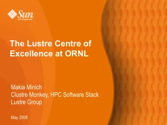 The Lustre Centre of  Excellence at ORNL  Makia Minich  Clustre Monkey, HPC Software Stack  Lustre