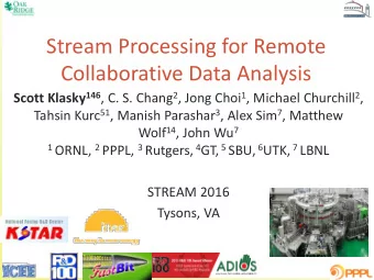 Stream Processing for Remote  Collaborative Data Analysis Scott Klasky 146 , C. S. Chang 2 , Jong