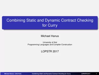 Combining Static and Dynamic Contract Checking  for Curry  Michael Hanus  University of Kiel