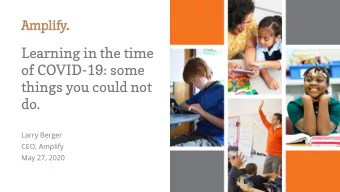 Learning in the time  of COVID-19: some  things you could not  do.  Larry Berger  CEO, Amplify  May