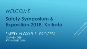 WELCOME  Safety Symposium &amp;  Exposition 2018, Kolkata  SAFETY IN OXYFUEL PROCESS  SOUMEN DEB 9