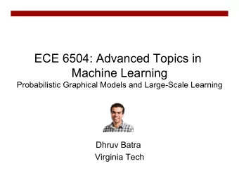ECE 6504: Advanced Topics in  Machine Learning  Probabilistic Graphical Models and Large-Scale