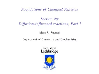 Foundations of Chemical Kinetics  Lecture 28:  Diffusion-influenced reactions, Part I  Marc R.