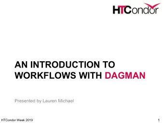 AN INTRODUCTION TO  WORKFLOWS WITH DAGMAN  Presented by Lauren Michael  1  HTCondor Week 2019