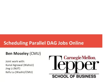 Scheduling Parallel DAG Jobs Online Ben Moseley (CMU)  Joint work with:  Kunal Agrawal (WahsU)
