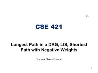 CSE 421  Longest Path in a DAG, LIS, Shortest  Path with Negative Weights  Shayan Oveis Gharan  1
