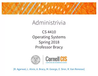 Administrivia  CS 4410  Operating Systems  Spring 2018  Professor Bracy  [R. Agarwal, L. Alvisi, A.