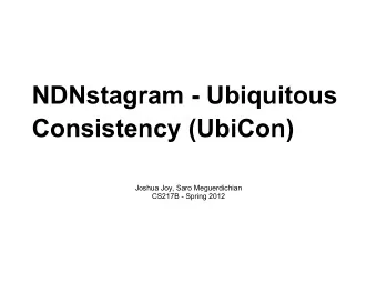 NDNstagram - Ubiquitous  Consistency (UbiCon)  Joshua Joy, Saro Meguerdichian  CS217B - Spring 2012