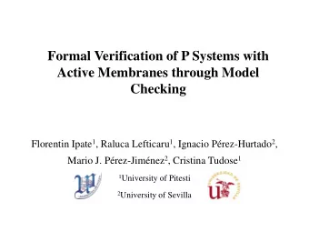 Formal Verification of P Systems with  Active Membranes through Model  Checking Florentin Ipate 1 ,