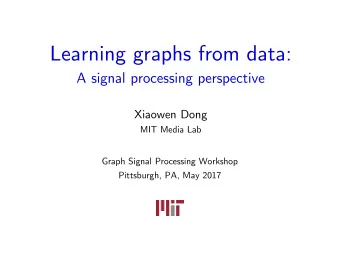 Learning graphs from data:  A signal processing perspective  Xiaowen Dong  MIT Media Lab  Graph