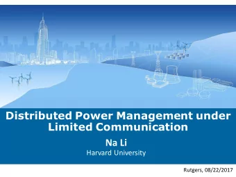 Distributed Power Management under  Limited Communication  Na Li  Harvard University  Rutgers,