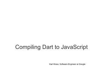 Compiling Dart to JavaScript  Karl Klose, Software Engineer at Google  Dart: An Overview  The Dart