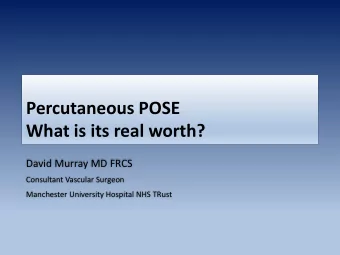 Percutaneous POSE  What is its real worth?  David Murray MD FRCS  Consultant Vascular Surgeon