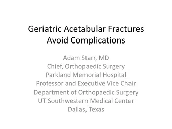 Geriatric Acetabular Fractures  Avoid Complications  Adam Starr, MD  Chief, Orthopaedic Surgery