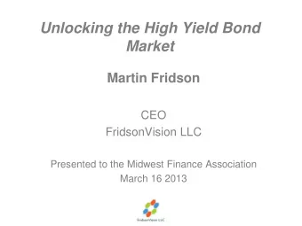 Unlocking the High Yield Bond  Market  Martin Fridson  CEO  FridsonVision LLC  Presented to the