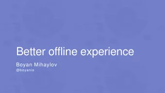 Better offline experience  Boyan Mihaylov  @boyanio  Internet speed worldwide  SLOWEST  FASTEST