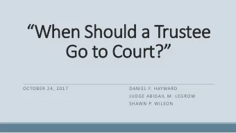 When  en Shou  ould a  a Trustee  ee  Go  Go to C  o Cou  ourt?  OCTOBER 24, 2017  DANIEL F.