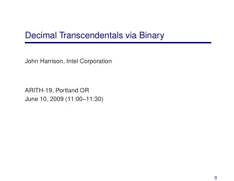 Decimal Transcendentals via Binary  John Harrison, Intel Corporation  ARITH-19, Portland OR  June